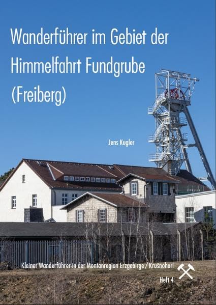 Wanderführer im Gebiet der Himmelfahrt Fundgrube (Freiberg): Kleiner Wanderführer in der Montanregion Erzgebirge / Krušnohorí, Heft 4 Business & Technology