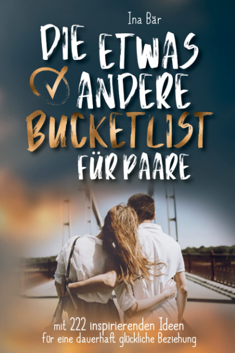 Die etwas andere Bucket List für Paare: mit 222 inspirierenden Ideen für eine dauerhaft glückliche Beziehung Partnership & Love