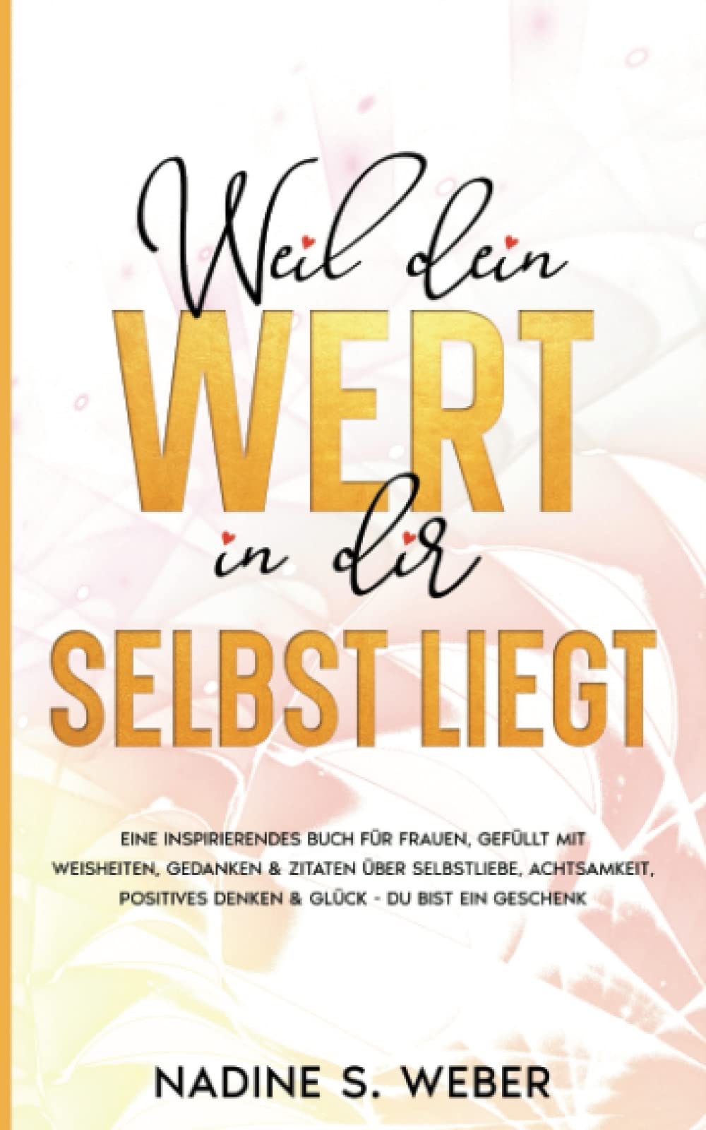 Weil dein Wert in dir selbst liegt: Ein inspirierendes Buch für Frauen, gefüllt mit Weisheiten, Gedanken & Zitaten über Selbstliebe, Achtsamkeit, positives Denken & Glück - Du bist ein Geschenk book