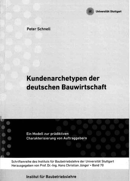 Kundenarchetypen der deutschen Bauwirtschaft: Ein Modell zur prädiktiven Charakterisierung von Auftraggebern (Schriftenreihe des Instituts für Baubetriebslehre der Universität Stuttgart) Law