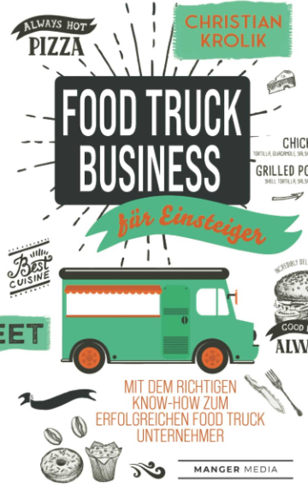 Food Truck Business für Einsteiger: Mit dem richtigen Know-How zum erfolgreichen Food Truck Unternehmer Business, Finance & Career