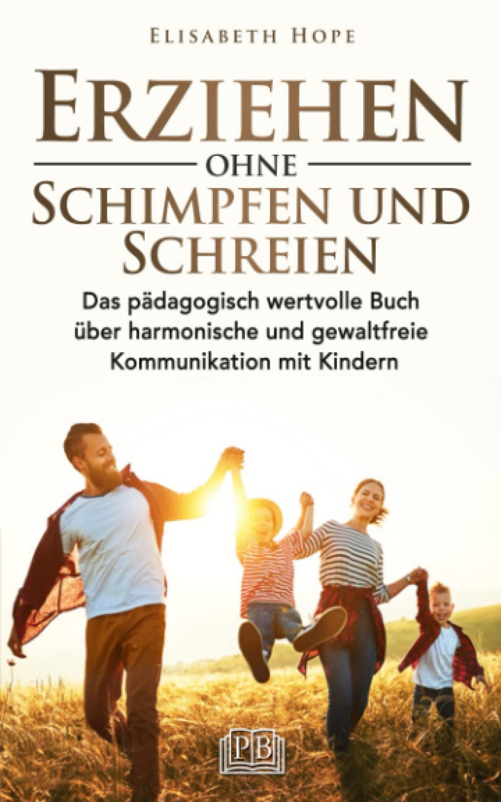 Erziehen ohne Schimpfen und Schreien: Das pädagogisch wertvolle Buch über harmonische und gewaltfreie Kommunikation mit Kindern Parents & Children