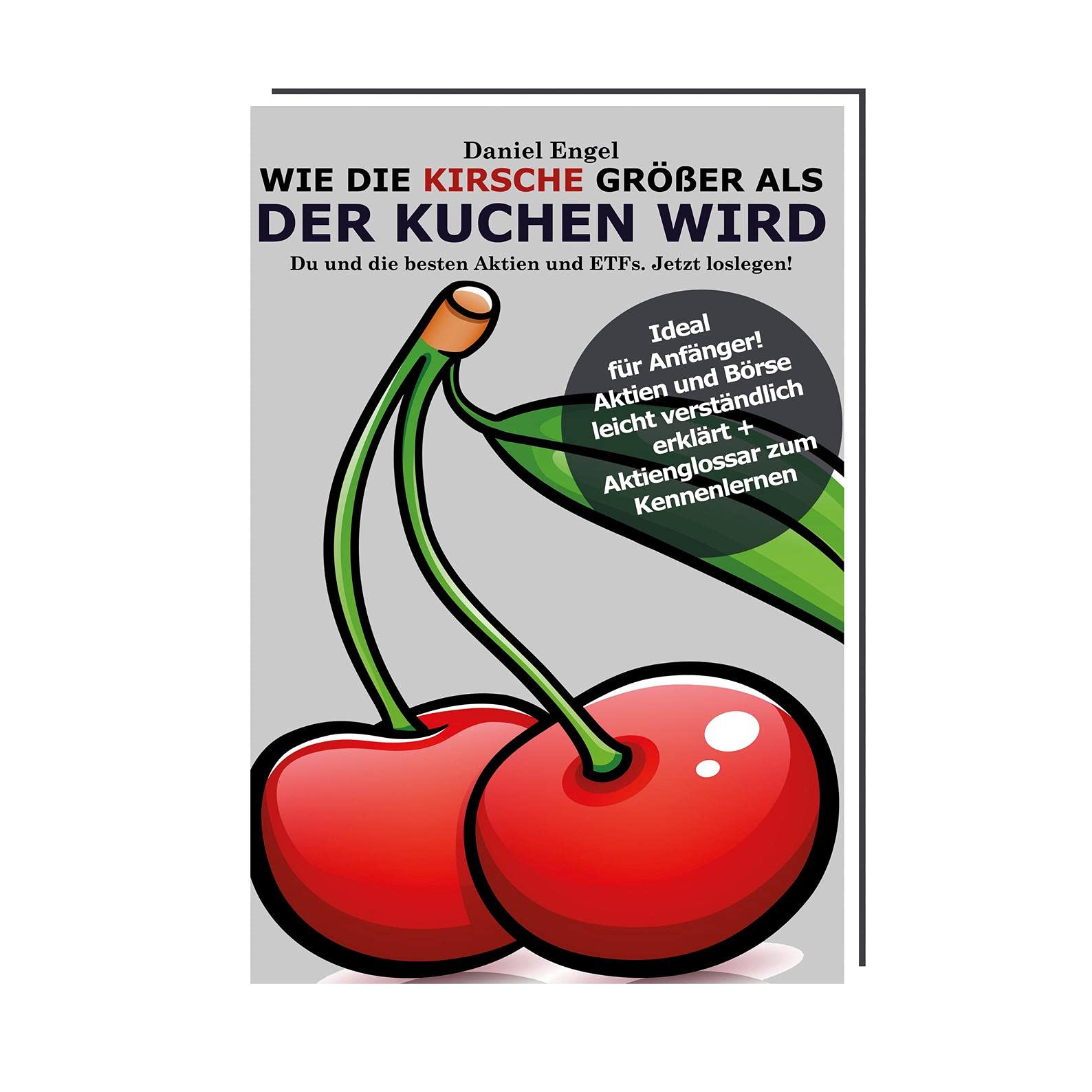 Wie die Kirsche größer als der Kuchen wird - Du und die besten Aktien und ETFs, Jetzt loslegen!: Das Buch über Aktien und Börse für Einsteiger Business, Finance & Career
