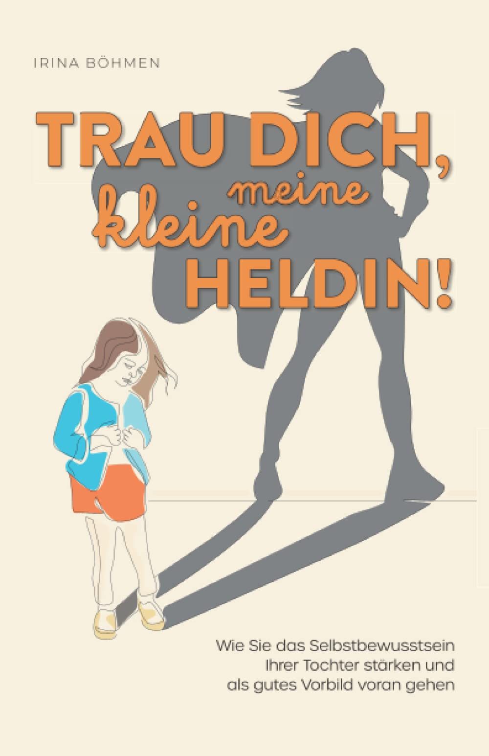 Trau dich, meine kleine Heldin! – Wie Sie das Selbstbewusstsein Ihrer Tochter stärken und als gutes Vorbild vorangehen Contemporary literature