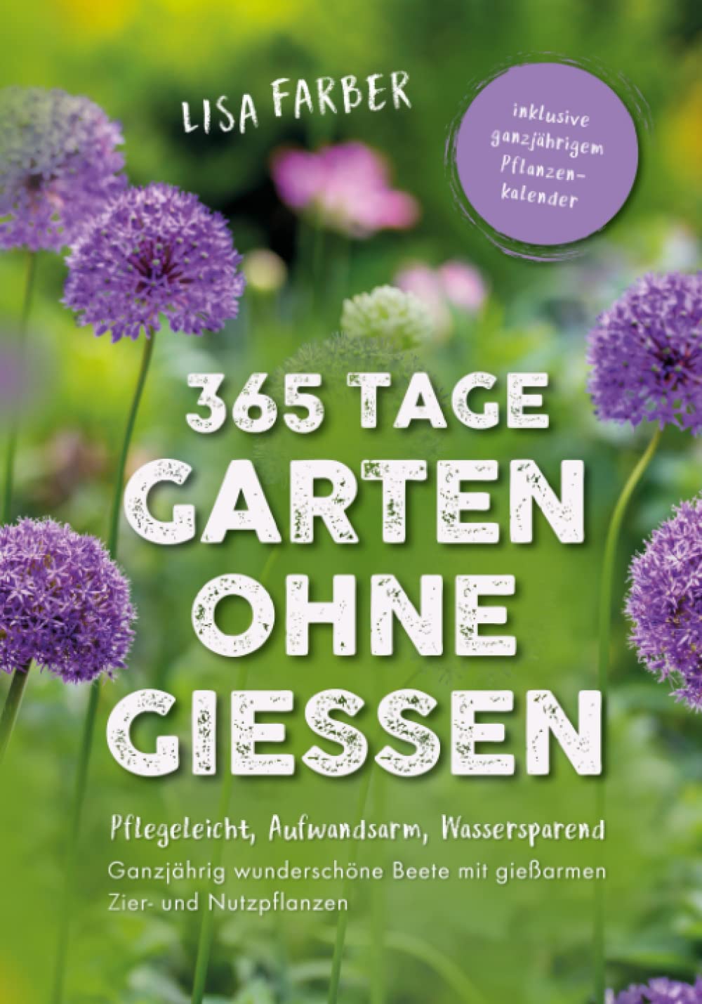 365 Tage Garten ohne Gießen: Pflegeleicht, Aufwandsarm, Wassersparend – Ganzjährig wunderschöne Beete mit gießarmen Zier- und Nutzpflanzen Garden & Plants