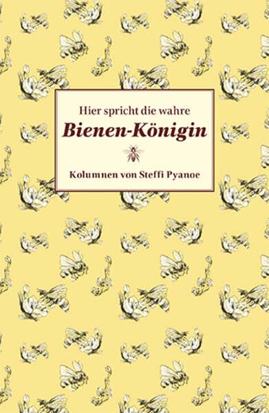Hier spricht die wahre Bienen-Königin: Kolumnen von Steffi Pyanoe Humour & Satire