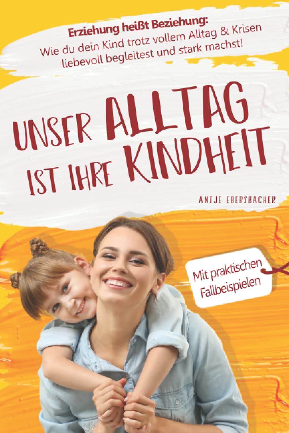 Unser Alltag ist ihre Kindheit — Erziehung heißt Beziehung: Wie du dein Kind trotz vollem Alltag & Krisen liebevoll begleitest und stark machst Parents & Children