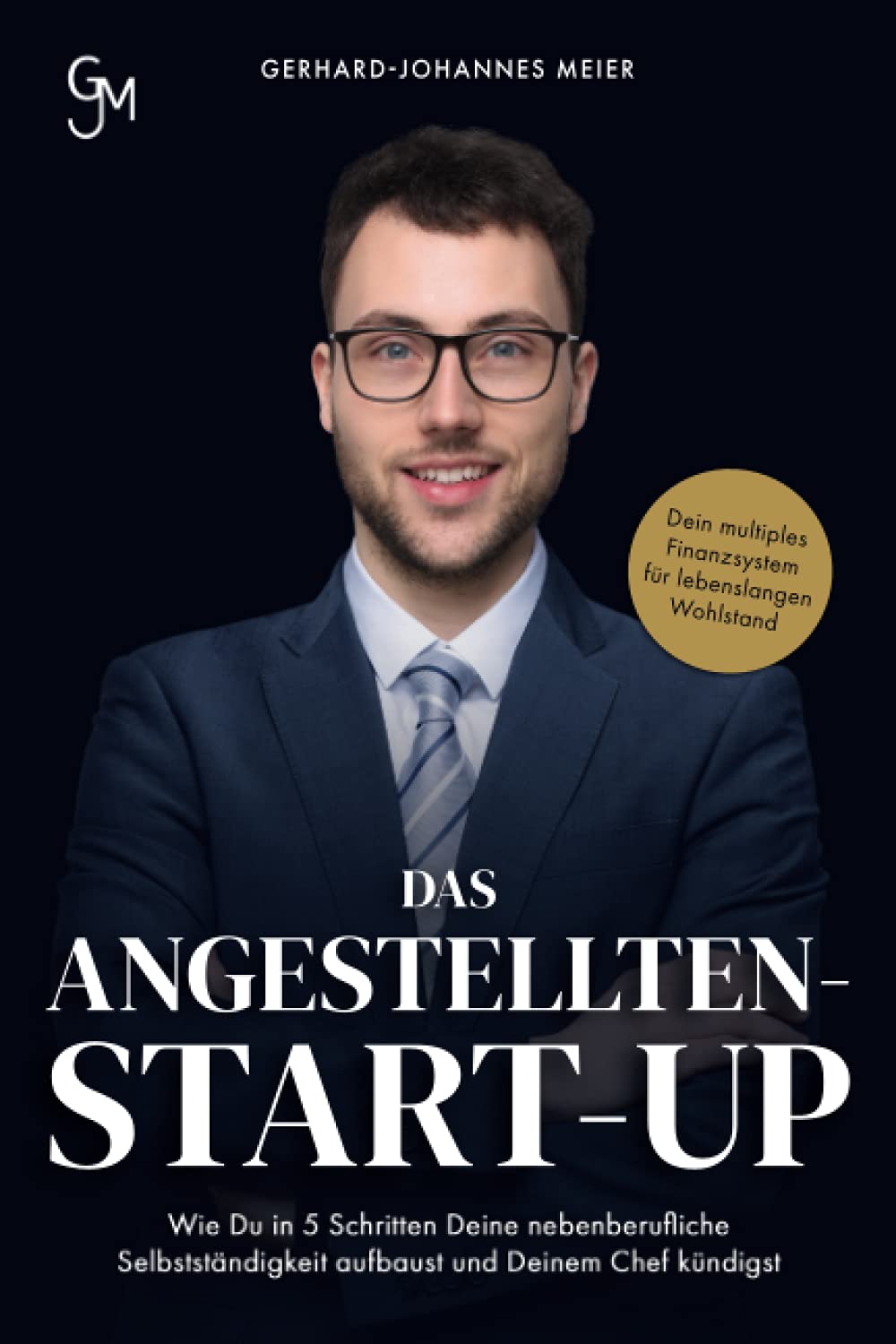 Das Angestellten-Start-up: Wie du in 5 Schritten deine nebenberufliche Selbstständigkeit aufbaust und deinem Chef kündigst. Dein multiples Finanzsystem für lebenslangen Wohlstand Business, Finance & Career