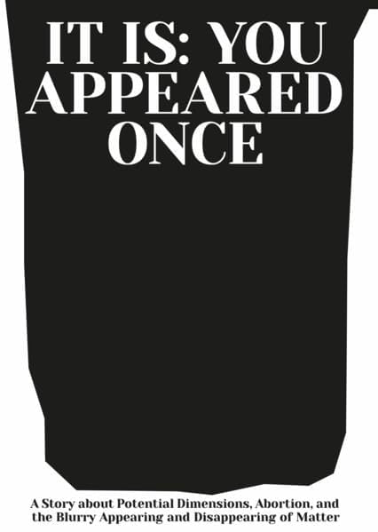 It Is: You Appeared Once: A Story about Potential Dimensions, Abortion, and the Blurry Appearing and Disappearing of Matter Fiction