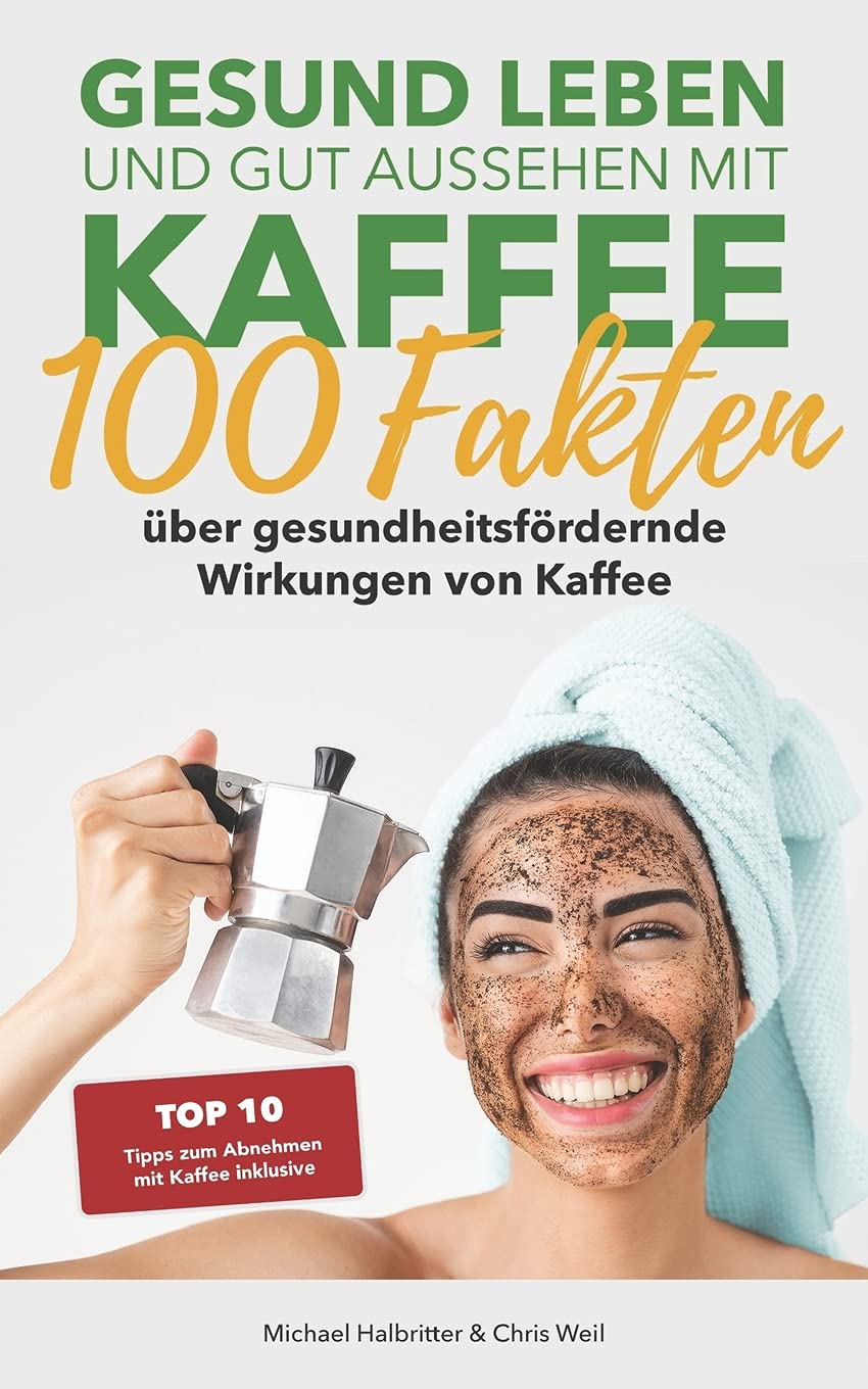 Gesund leben und gut aussehen mit Kaffee: 100 Fakten über gesundheitsfördernde Wirkungen von Kaffee: inkl. Kaffeediät: Die 10 besten Tipps zum Abnehmen Health, Nutrition & Fitness