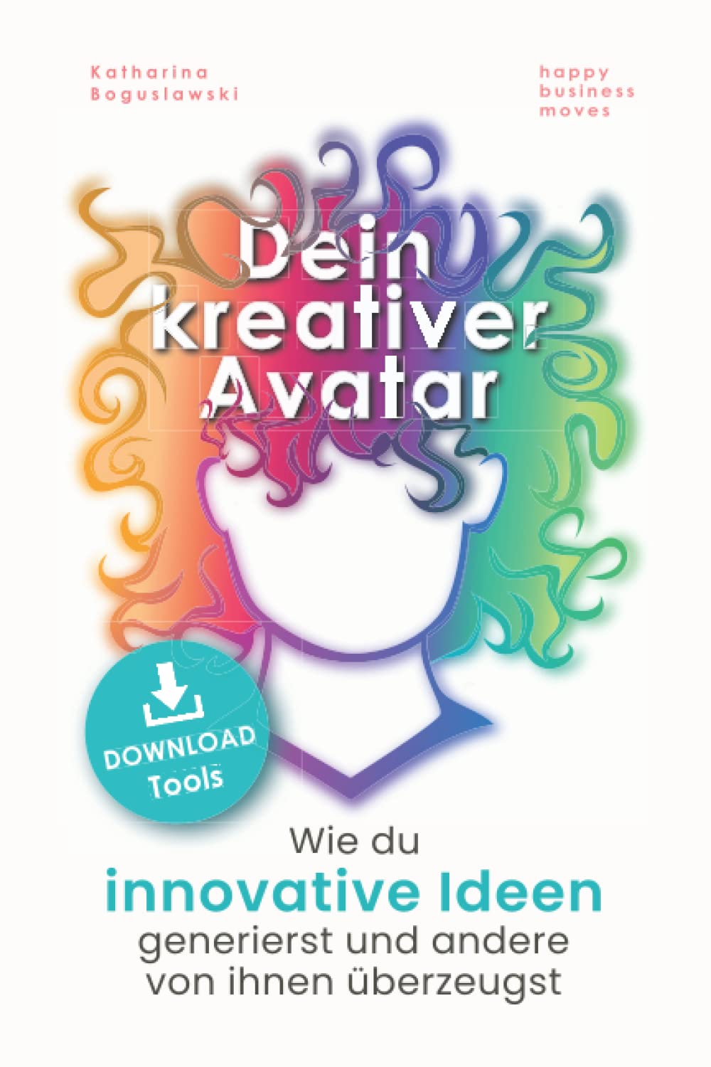 Dein kreativer Avatar: Wie du innovative Ideen generierst und andere von ihnen überzeugst (inklusive Kreativitätstechniken und Brainstorming Methoden) Business, Finance & Career