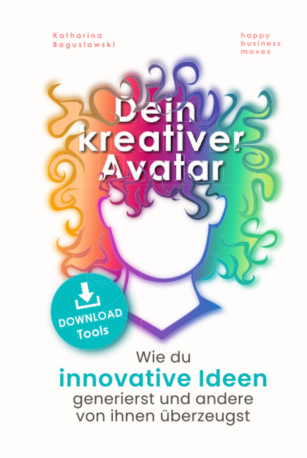 Dein kreativer Avatar: Wie du innovative Ideen generierst und andere von ihnen überzeugst (inklusive Kreativitätstechniken und Brainstorming Methoden) Business, Finance & Career