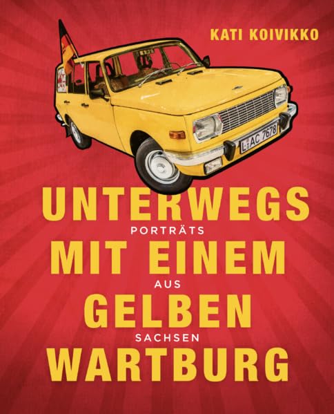 Unterwegs mit einem gelben Wartburg: Porträts aus Sachsen Fiction