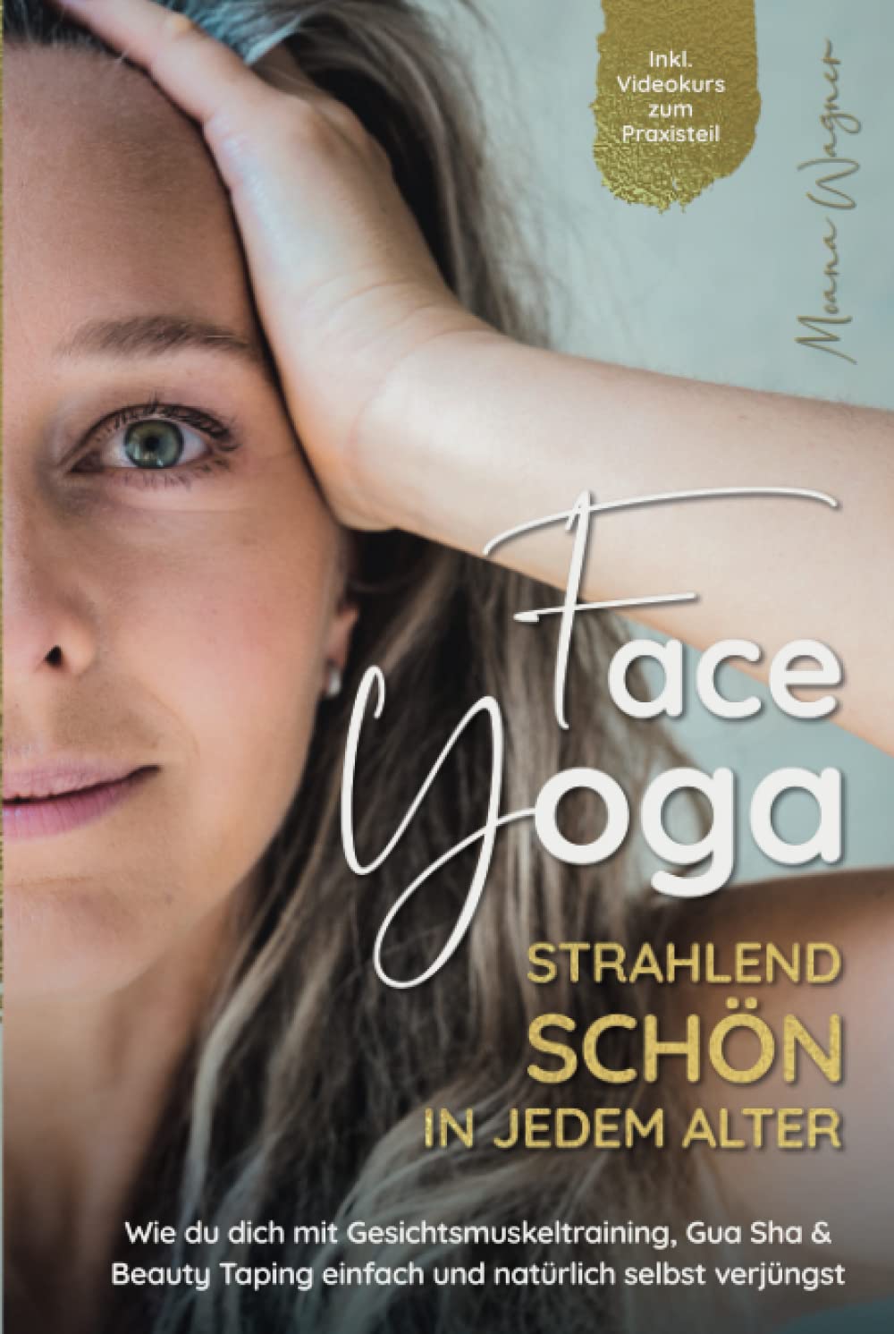 Face Yoga - Strahlend schön in jedem Alter: Wie du dich mit Gesichtsmuskeltraining, Gua Sha und Beauty Taping einfach und natürlich selbst verjüngst - Inklusive Videokurs zum Praxisteil Health, Nutrition & Fitness