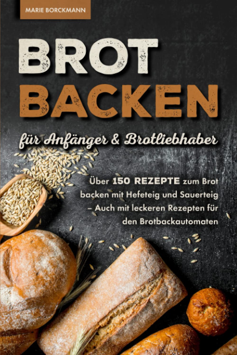 Brot backen für Anfänger & Brotliebhaber: Über 150 Rezepte zum Brot backen mit Hefeteig und Sauerteig - Auch mit leckeren Rezepten für den Brotbackautomaten Leisure, Home & Garden