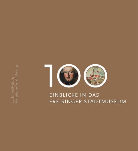 100 Einblicke in das Freisinger Stadtmuseum: 45. Sammelblatt des Historischen Vereins Freising Books