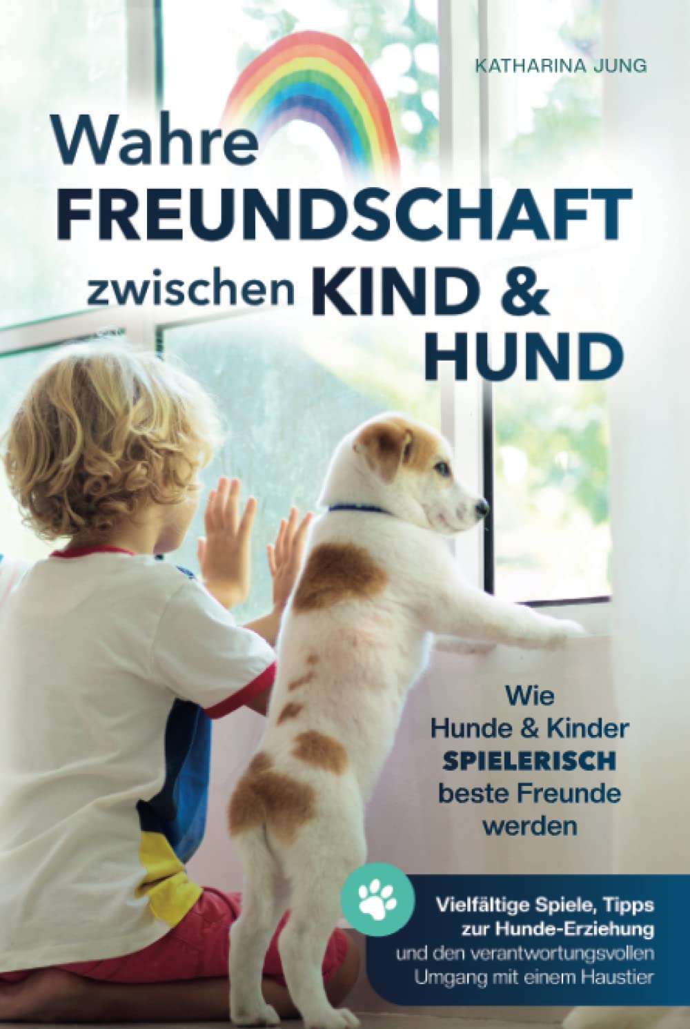 Wahre Freundschaft zwischen Kind und Hund - Wie Hunde und Kinder spielerisch beste Freunde werden: vielfältige Spiele, Tipps zur Hundeerziehung und dem verantwortungsvollen Umgang mit einem Haustier Pets