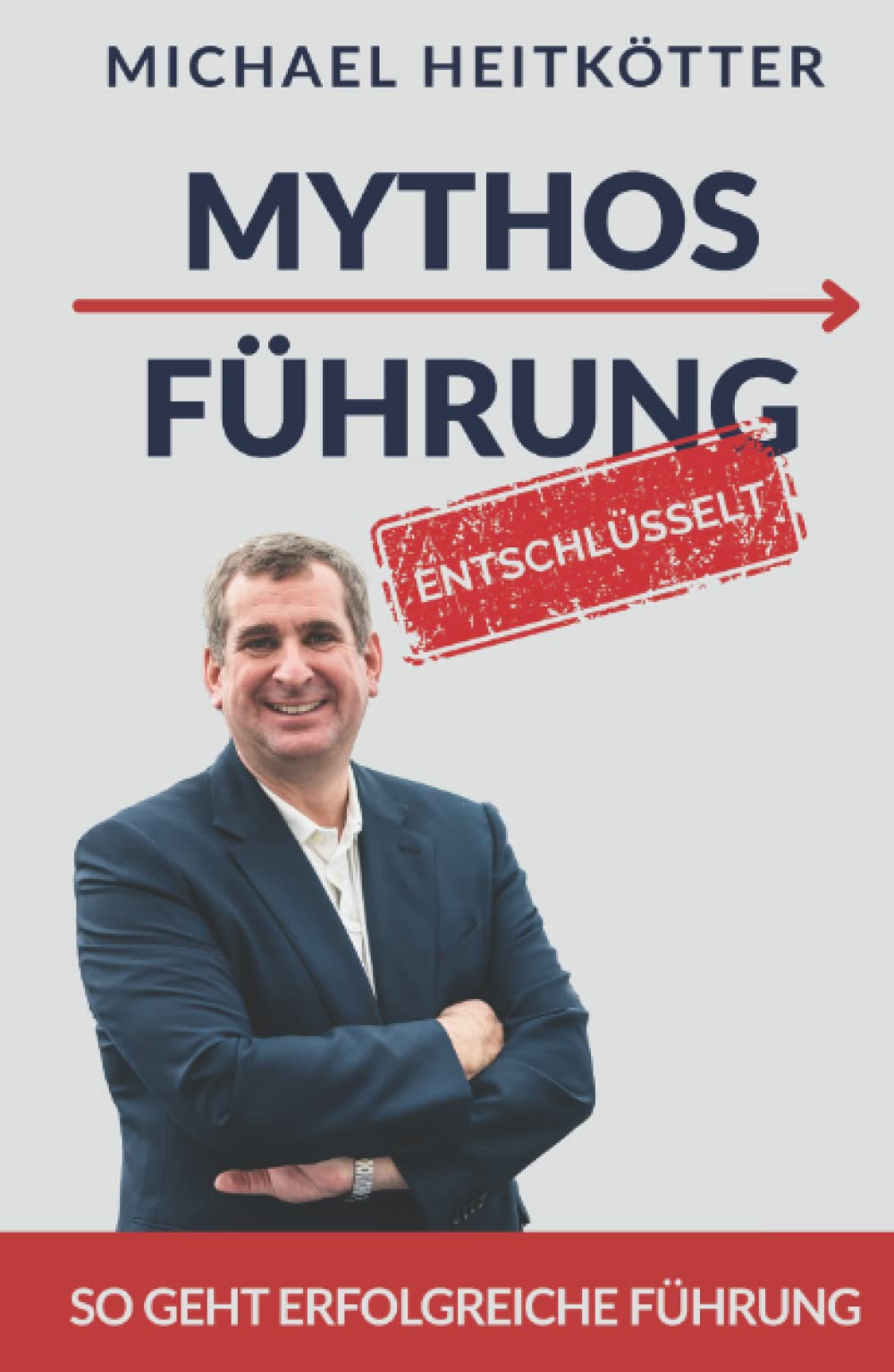 MYTHOS FÜHRUNG - entschlüsselt: So geht erfolgreiche Führung für Unternehmer, Manager und Teamleiter Law