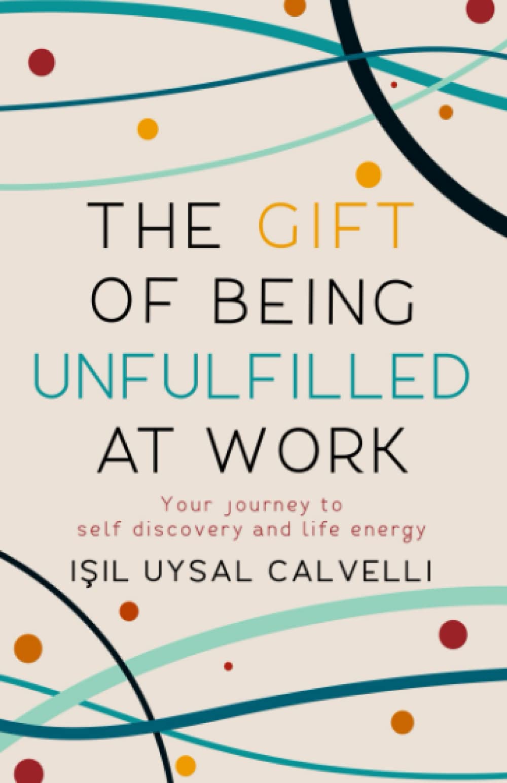 The Gift of Being Unfulfilled at Work: Your Journey to Self Discovery and Life Energy book