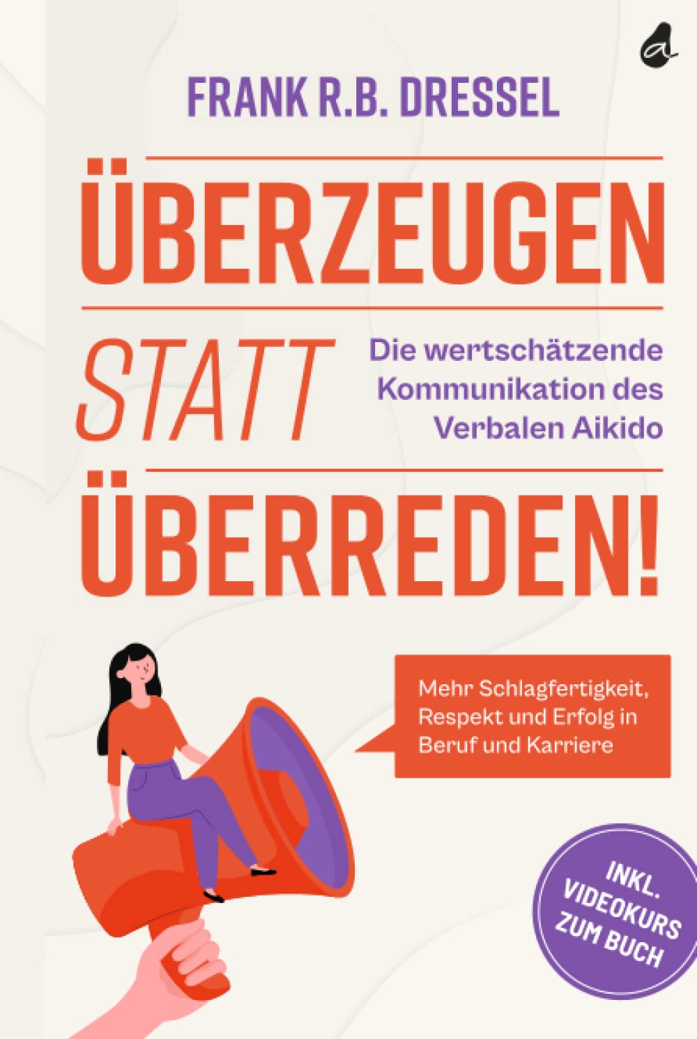 Überzeugen statt überreden! Die wertschätzende Kommunikation des Verbalen Aikido: Mehr Schlagfertigkeit, Respekt und Erfolg in Beruf und Karriere - Inkl. Videokurs zum Buch Business, Finance & Career