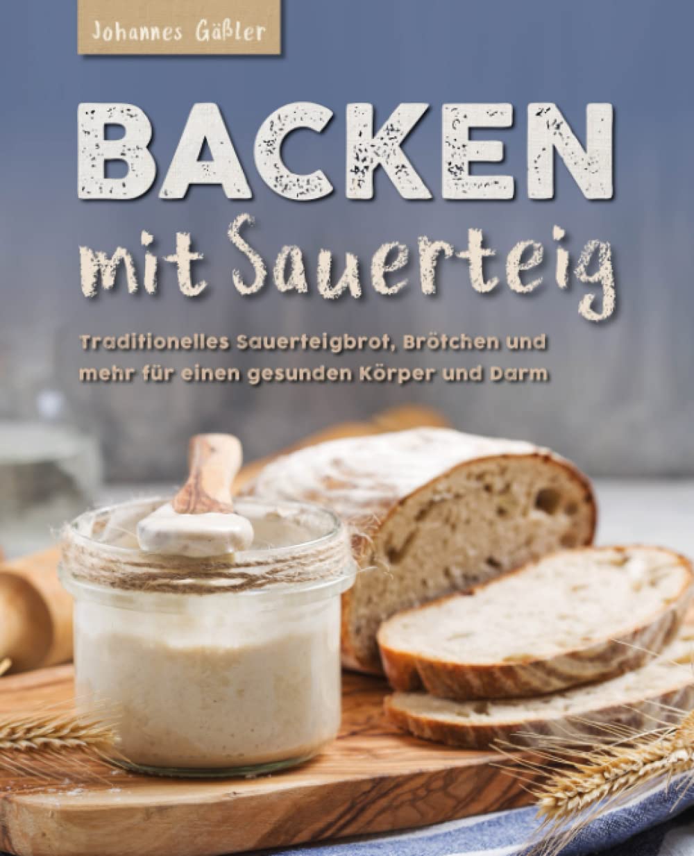 Backen mit Sauerteig: Mit traditionellem Sauerteigbrot, Brötchen und mehr für einen gesunden Körper und Darm Leisure, Home & Garden