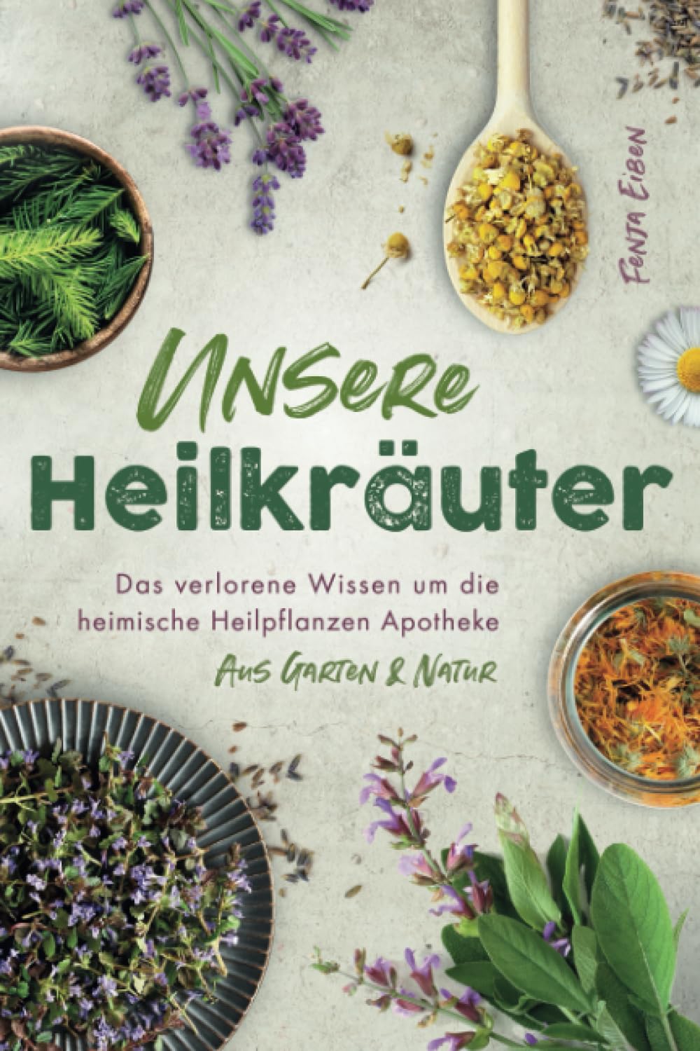 Unsere Heilkräuter - Das verlorene Wissen um die heimische Heilpflanzen Apotheke aus Garten & Natur Garden & Plants