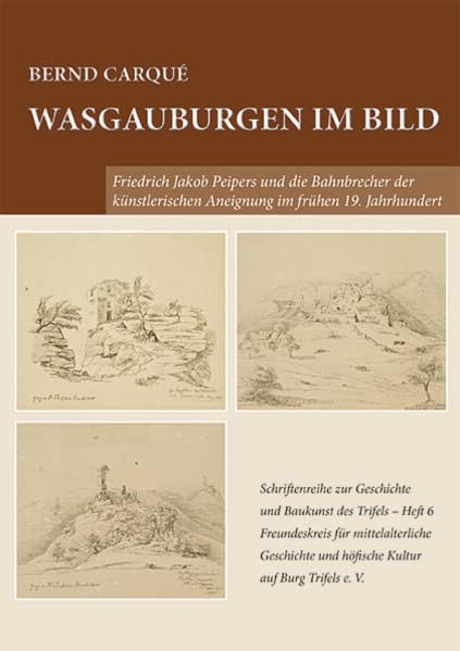 Wasgauburgen im Bild: Friedrich Jakob Peipers und die Bahnbrecher der künstlerischen Aneignung im frühen 19. Jahrhundert Reference Books