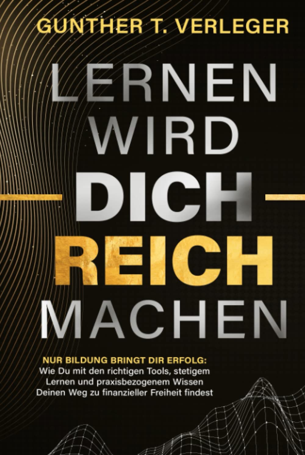 Lernen wird dich reich machen – Nur Bildung bringt dir Erfolg: Wie du mit den richtigen Tools, stetigem Lernen und praxisbezogenem Wissen deinen Weg zu finanzieller Freiheit findest Business, Finance & Career