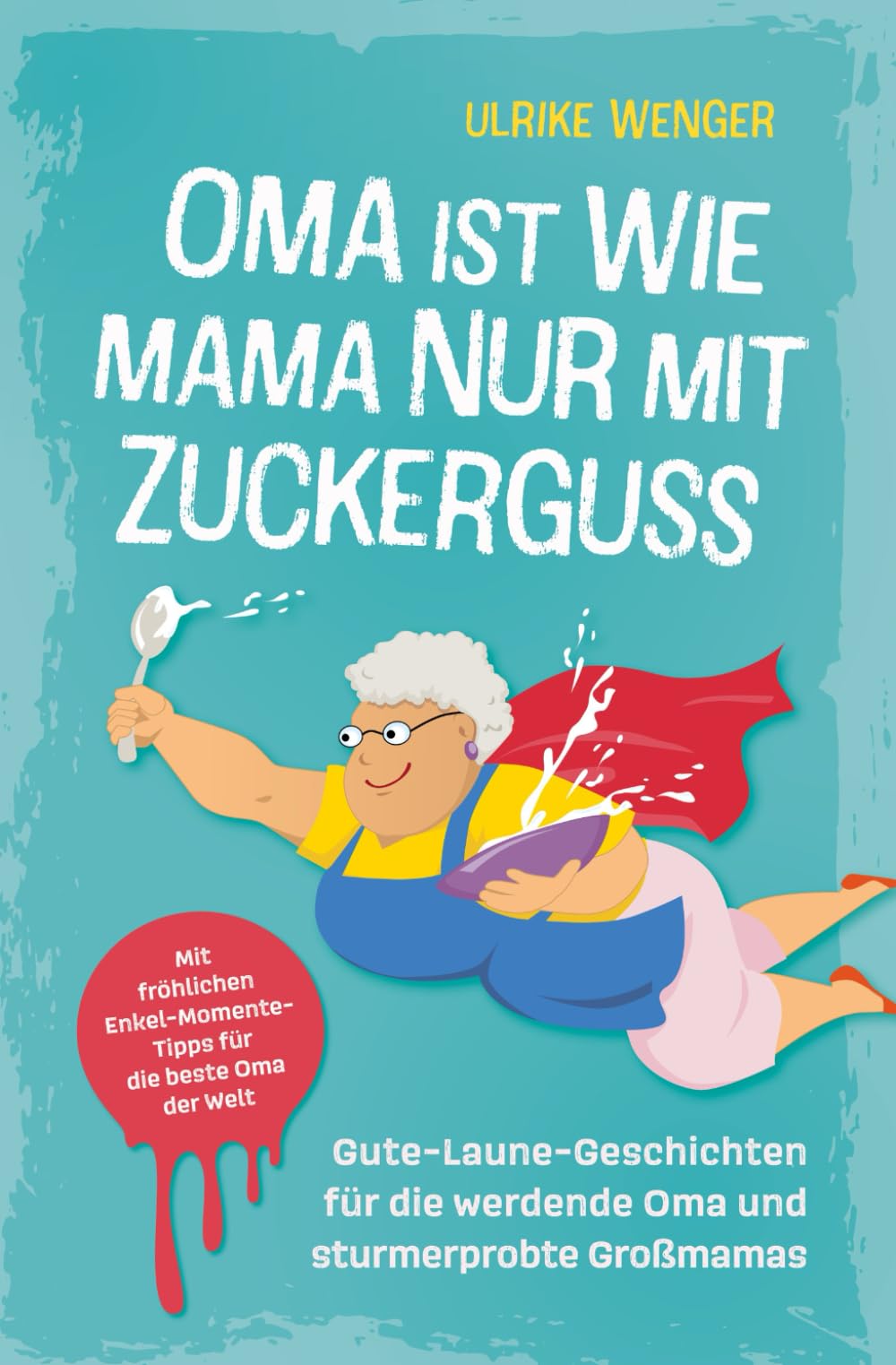 Oma ist wie Mama, nur mit Zuckerguss | Gute-Laune-Geschichten für die werdende Oma und sturmerprobte Großmamas | Mit fröhlichen Enkel-Momente-Tipps für die beste Oma der Welt Lifestyle