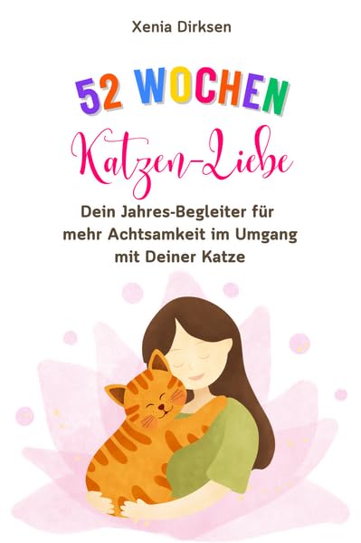 52 Wochen Katzen-Liebe: Dein Jahres-Begleiter für mehr Achtsamkeit im Umgang mit Deiner Katze Pets