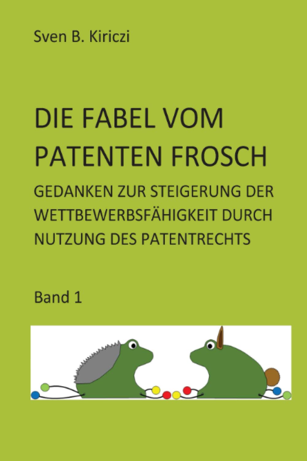 DIE FABEL VOM PATENTEN FROSCH: GEDANKEN ZUR STEIGERUNG DER WETTBEWERBSFÄHIGKEIT DURCH NUTZUNG DES PATENTRECHTS BAND 1 Business, Finance & Career