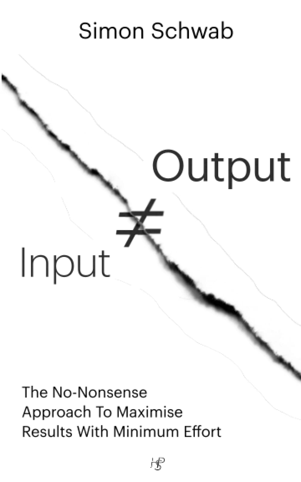Input ≠ Output (Publisher's Edition): The No-Nonsense Approach To Maximise Results With Minimum Effort Self-help