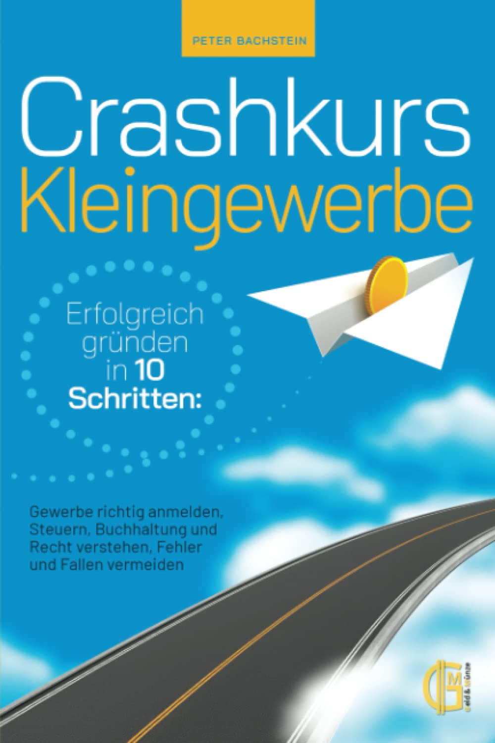 Crashkurs Kleingewerbe - Erfolgreich gründen in 10 Schritten: Gewerbe richtig anmelden, Steuern, Buchhaltung und Recht verstehen, Fehler und Fallen vermeiden Business, Finance & Career