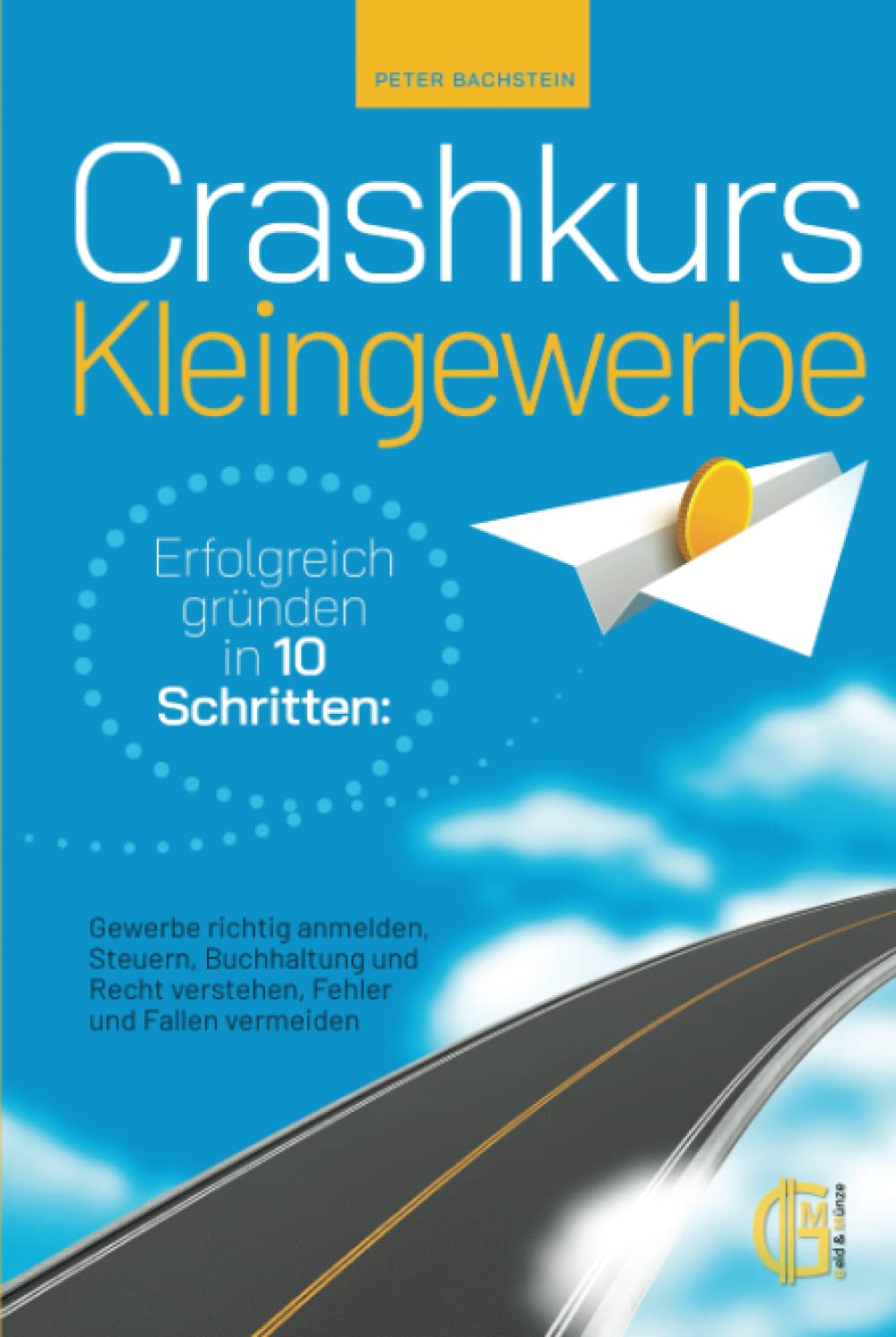 Crashkurs Kleingewerbe - Erfolgreich gründen in 10 Schritten: Gewerbe richtig anmelden, Steuern, Buchhaltung und Recht verstehen, Fehler und Fallen vermeiden Business, Finance & Career