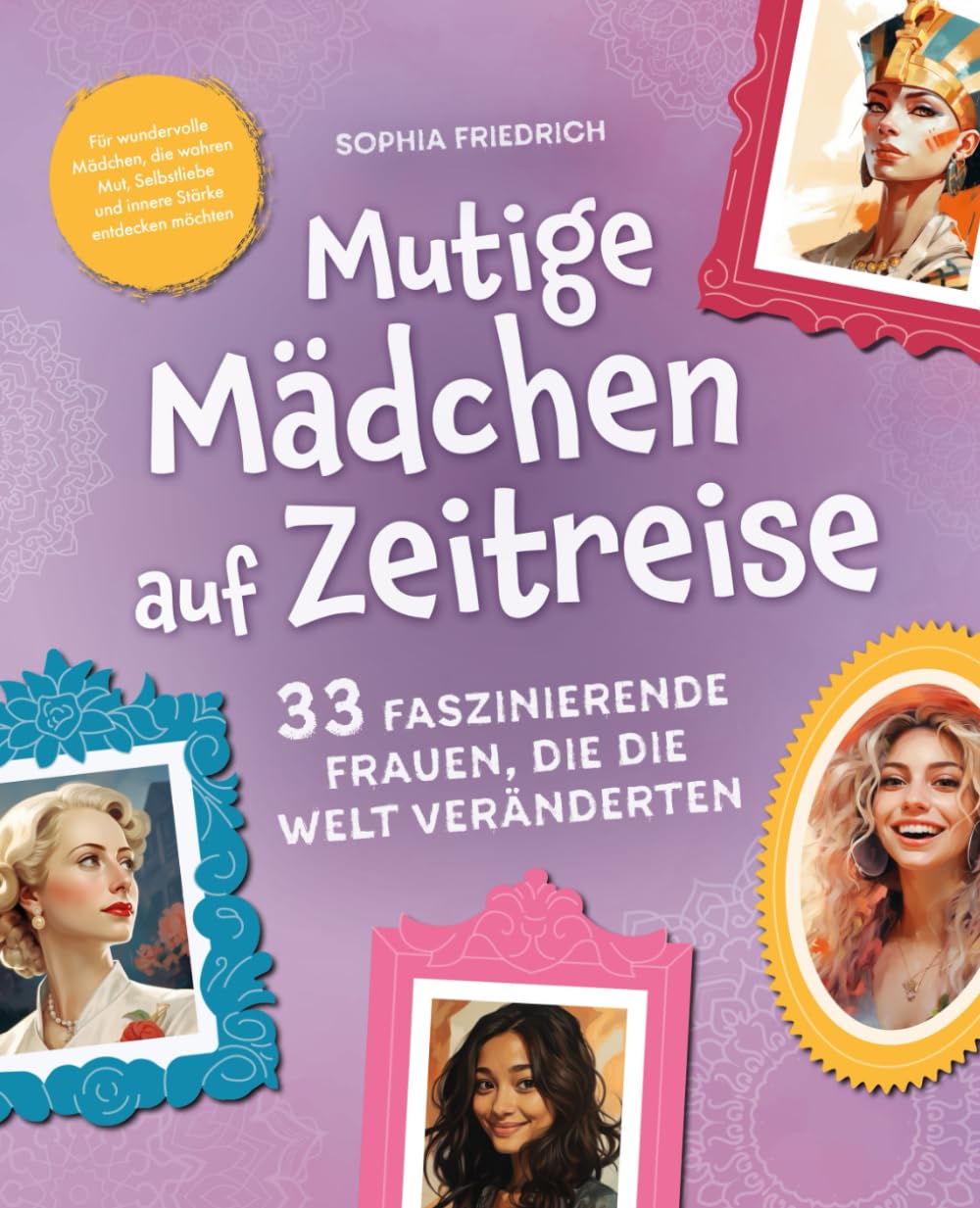 Mutige Mädchen auf Zeitreise | 33 faszinierende Frauen, die die Welt veränderten | Für wundervolle Mädchen, die wahren Mut, Selbstliebe und innere Stärke entdecken möchten Reference Books