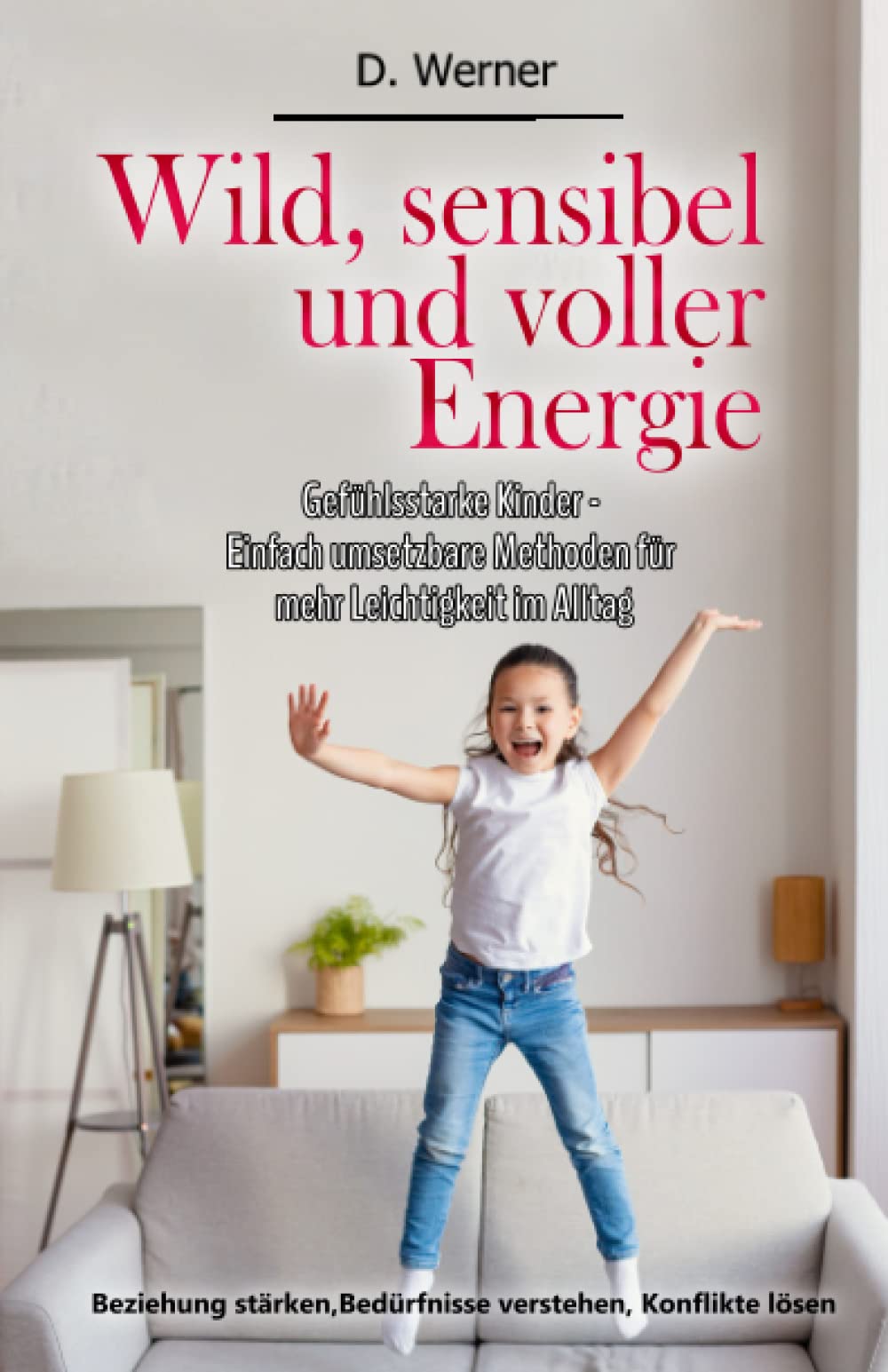 Wild, sensibel und voller Energie | Gefühlsstarke Kinder - Einfach umsetzbare Methoden für mehr Leichtigkeit im Alltag: Beziehung stärken, Bedürfnisse verstehen, Konflikte lösen Psychology