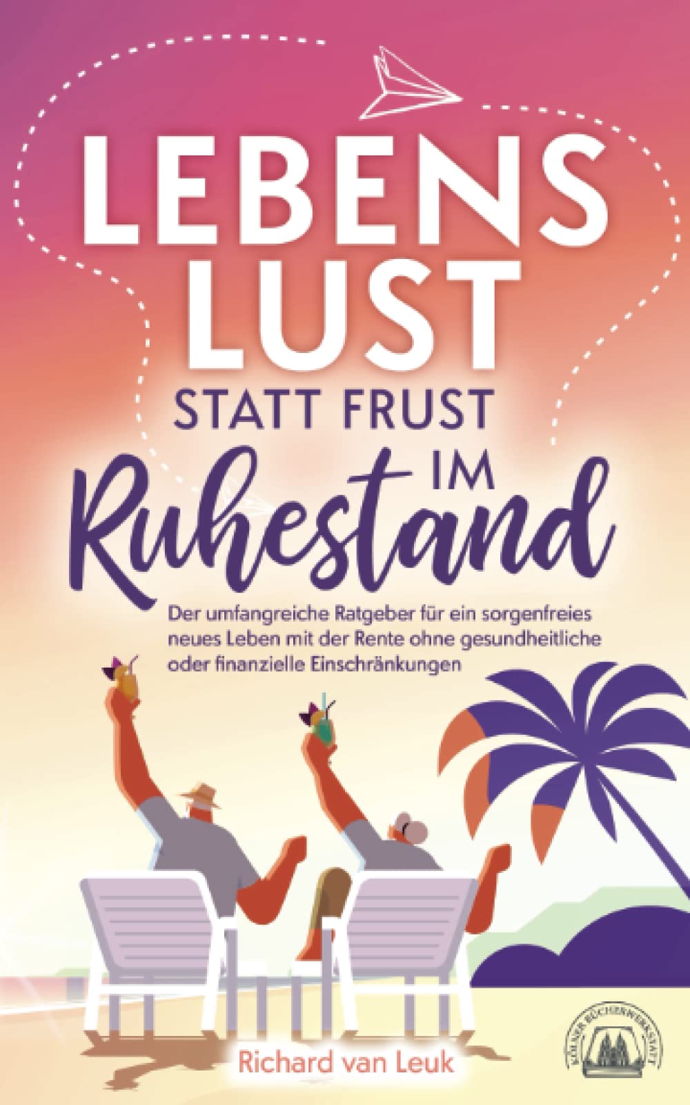 Lebenslust statt Frust im Ruhestand - Der umfangreiche Ratgeber für ein sorgenfreies neues Leben mit der Rente ohne gesundheitliche oder finanzielle Einschränkungen Business, Finance & Career