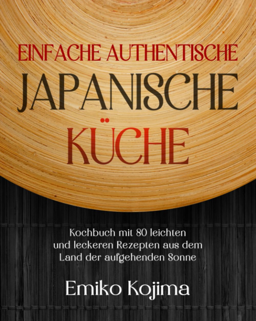 Einfache Authentische Japanische Küche: Kochbuch mit 80 leichten und leckeren Rezepten aus dem Land der aufgehenden Sonne Cooking & Enjoying