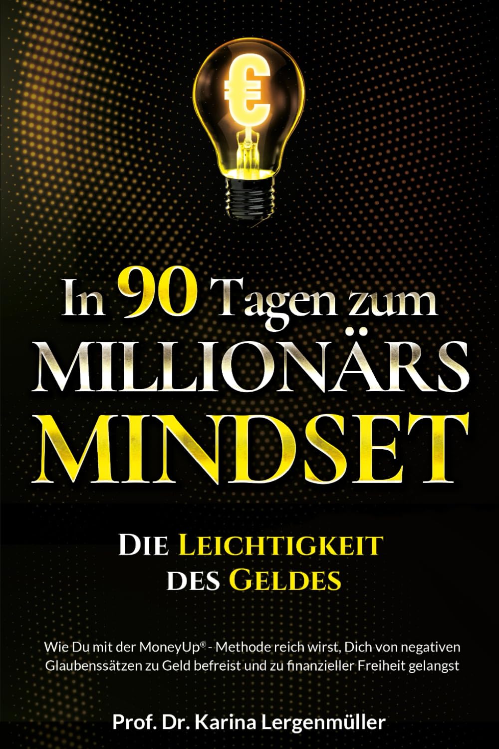 In 90 Tagen zum Millionärs-Mindset – Die Leichtigkeit des Geldes: Wie Du mit der MoneyUp®-Methode reich wirst, Dich von negativen Glaubenssätzen zu Geld befreist und zu finanzieller Freiheit gelangst Business, Finance & Career