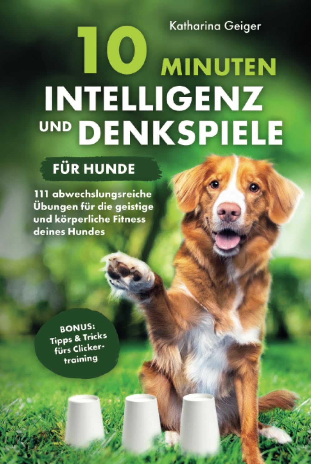 10 Minuten Intelligenz- und Denkspiele für Hunde – 111 abwechslungsreiche Übungen für die geistige und körperliche Fitness deines Hundes (Hundespiele und Hundeerziehung, Band 1) Pets