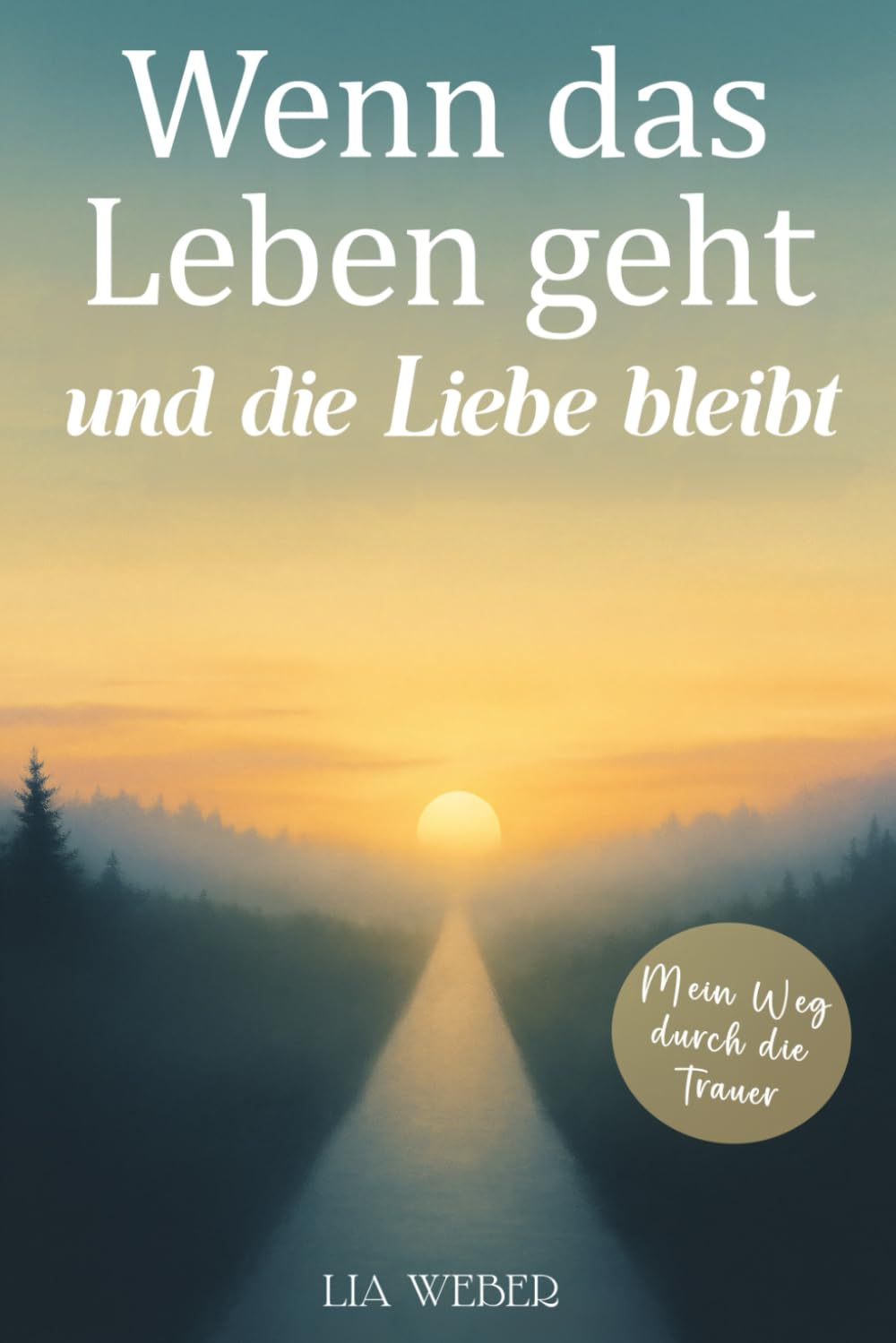 Wenn das Leben geht und die Liebe bleibt: Mein Weg durch die Trauer - Ein Begleiter zum Erinnern, Trauern und behutsam Weitergehen Poetry