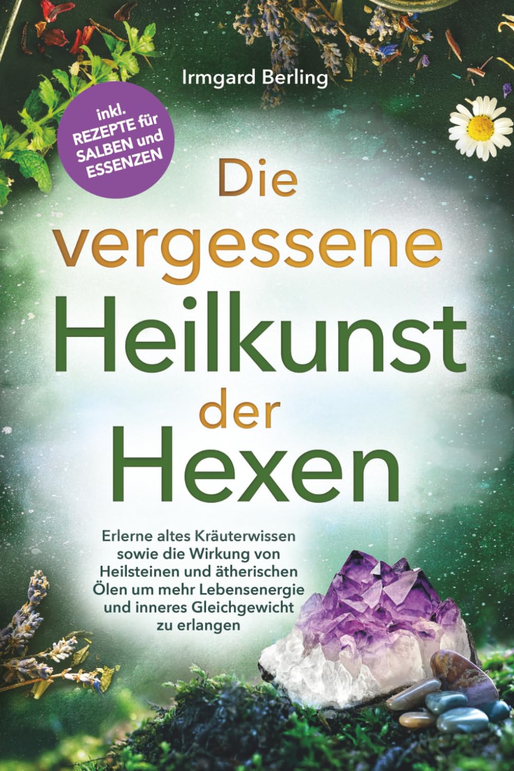 Die vergessene Heilkunst der Hexen - Erlerne altes Kräuterwissen sowie die Wirkung von Heilsteinen und ätherischen Ölen um mehr Lebensenergie und inneres Gleichgewicht zu erlangen Garden & Plants