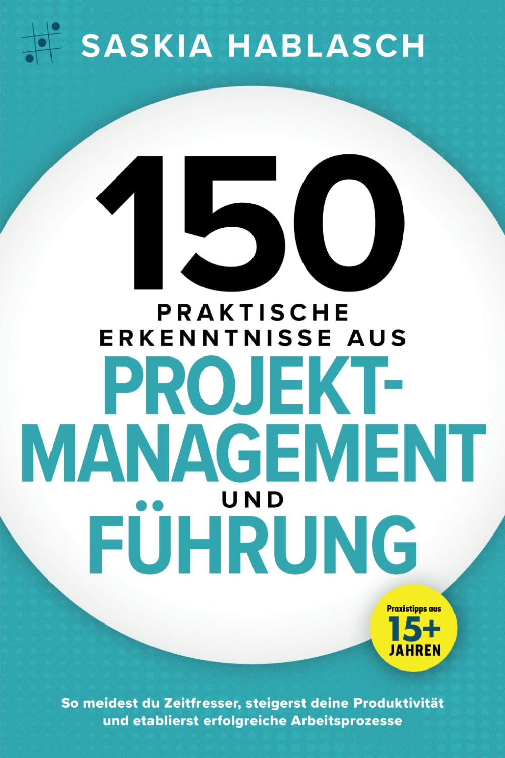 150 praktische Erkenntnisse aus Projektmanagement und Führung: So meidest du Zeitfresser, steigerst deine Produktivität und etablierst erfolgreiche Arbeitsprozesse. Praxistipps aus 15+ Jahren Business, Finance & Career