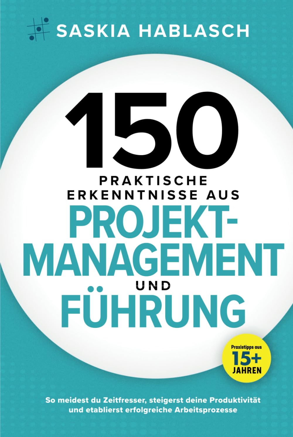 150 praktische Erkenntnisse aus Projektmanagement und Führung: So meidest du Zeitfresser, steigerst deine Produktivität und etablierst erfolgreiche Arbeitsprozesse. Praxistipps aus 15+ Jahren Business, Finance & Career