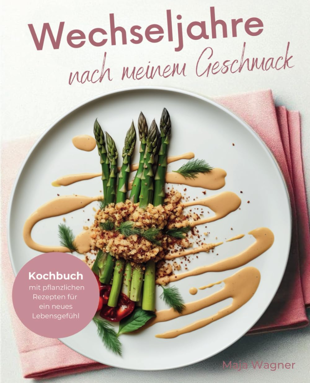 Wechseljahre nach meinem Geschmack: Kochbuch mit pflanzlichen Rezepten für ein neues Lebensgefühl Health, Nutrition & Fitness