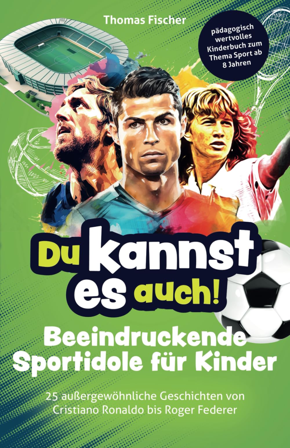 Du kannst es auch! Beeindruckende Sportidole für Kinder - 25 außergewöhnliche Geschichten von Cristiano Ronaldo bis Roger Federer – pädagogisch wertvolles Kinderbuch zum Thema Sport ab 8 Jahren book