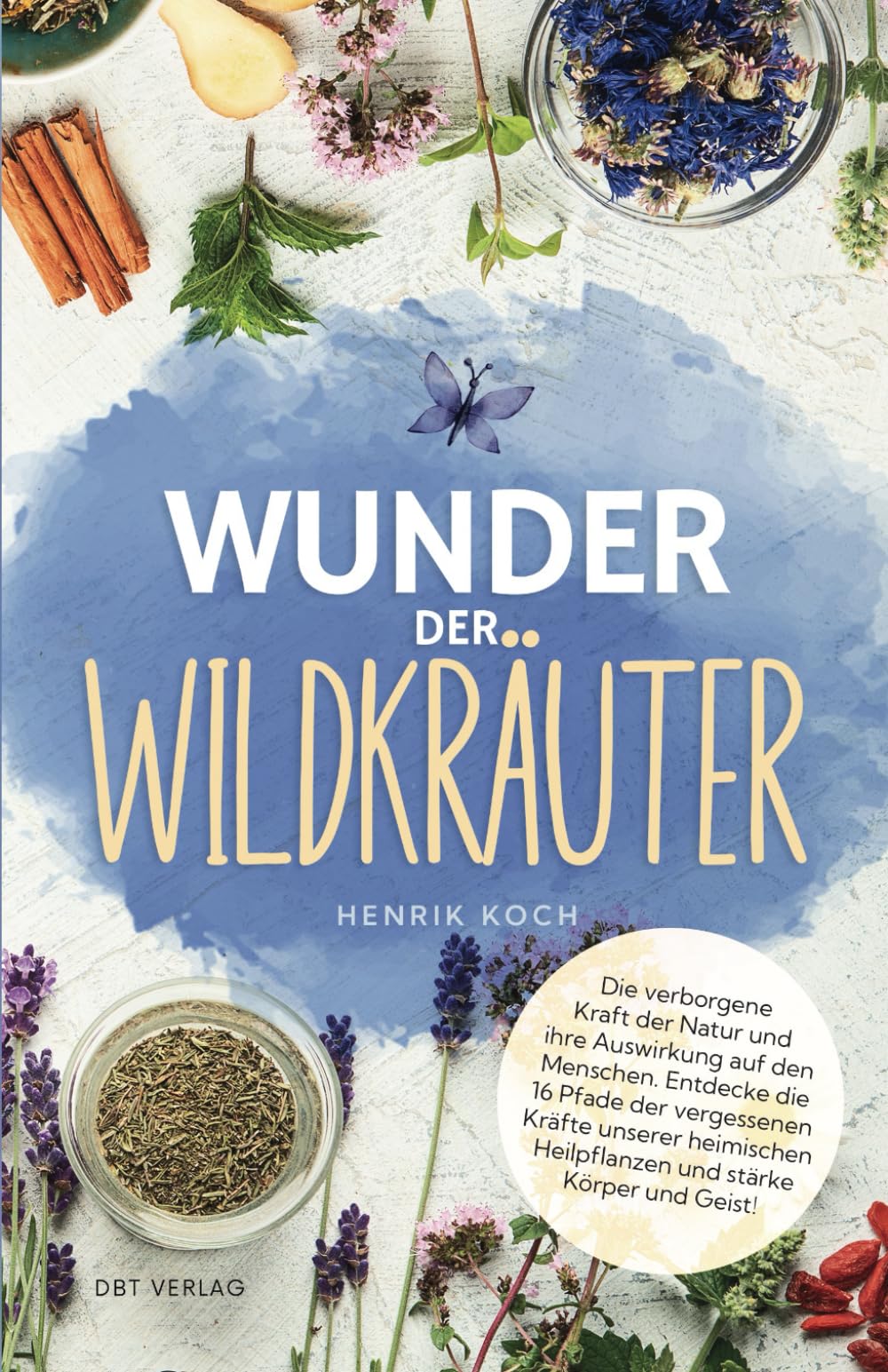 Wunder der Wildkräuter: Die verborgene Kraft der Natur und ihre Auswirkung auf den Menschen. Entdecke die 16 Pfade der vergessenen Kräfte unserer heimischen Heilpflanzen und stärke Körper und Geist! Health, Nutrition & Fitness