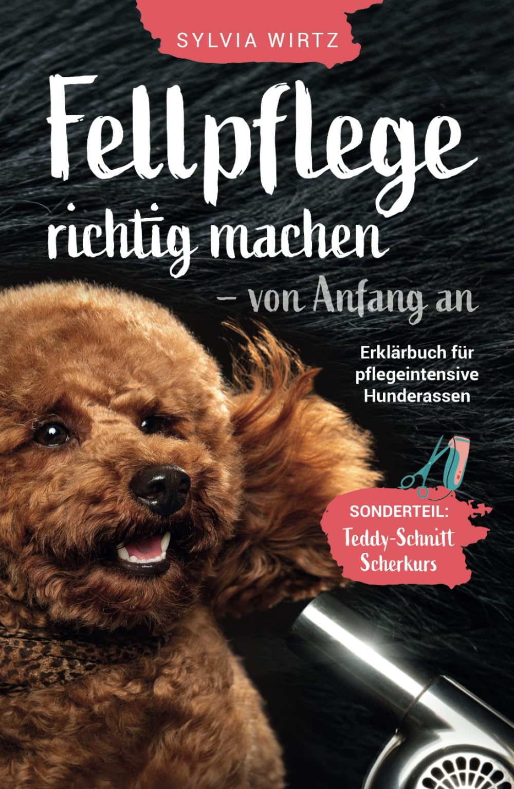 Fellpflege richtig machen - von Anfang an. Erklärbuch für pflegeintensive Rassen. Sonderteil: 'Teddyschnitt' selber schneiden, Scherkurs alle Schritte Pets