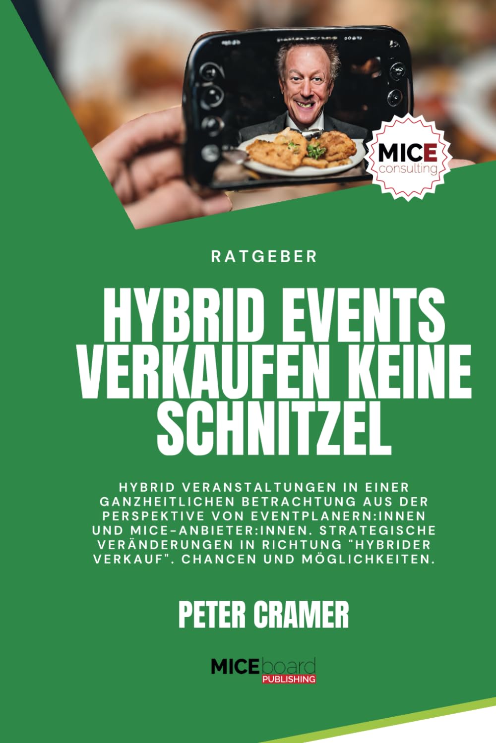 Hybrid Events verkaufen keine Schnitzel: Hybrid Veranstaltungen in einer ganzheitlichen Betrachtung aus der Perspektive von Eventprofis und MICE-Anbieter. (MICEconsulting, Band 3) Business, Finance & Career