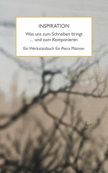 Inspiration. Was uns zum Schreiben bringt ... und zum Komponieren: Ein Werkstattbuch für Petra Plättner Poetry